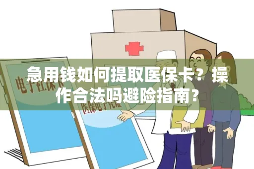 急用钱如何提取医保卡？操作合法吗避险指南？